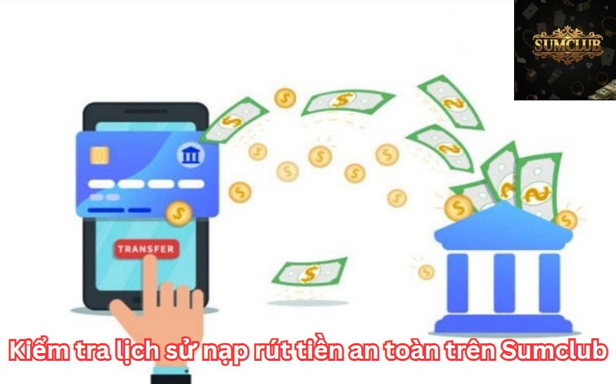 Kiểm tra lịch sử nạp rút tiền an toàn trên Sumclub
