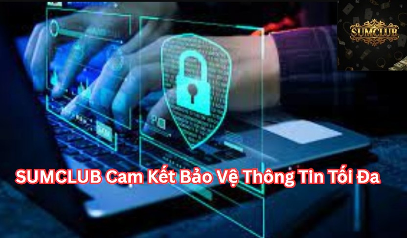 SUMCLUB Cam Kết Bảo Vệ Thông Tin Tối Đa